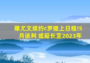 曝尤文续约c罗提上日程!5月谈判 或延长至2023年